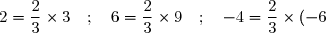 2=\dfrac 2 3 \times 3 \quad ; \quad 6=\dfrac 2 3 \times 9 \quad ; \quad -4=\dfrac 2 3 \times (-6)